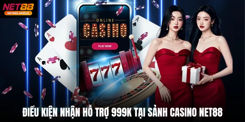Hỗ Trợ 999k Tại Sảnh Casino Net88 - Nắm Ngay Cơ Hội Vàng 4 Điều kiện nhận hỗ trợ 999k tại sảnh casino net88